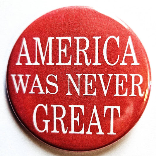 America Was Never Great Button Pin
